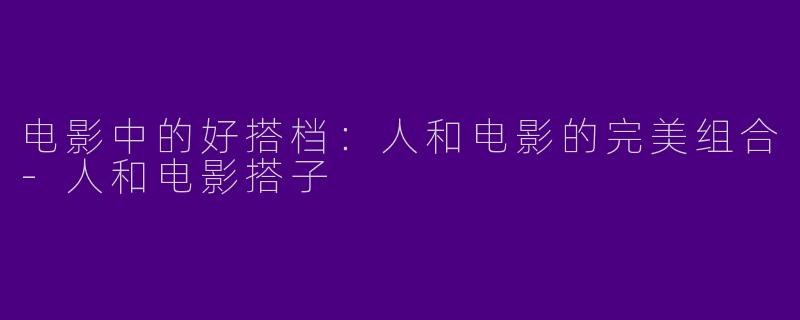 电影中的好搭档:人和电影的完美组合
