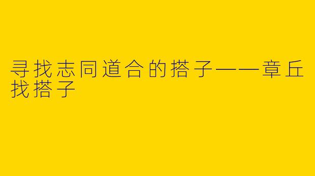 寻找志同道合的搭子——章丘找搭子