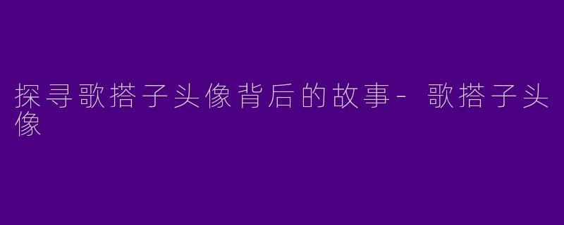 探寻歌搭子头像背后的故事