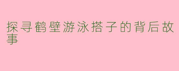 探寻鹤壁游泳搭子的背后故事