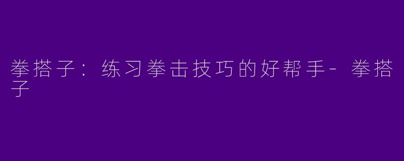 拳搭子：练习拳击技巧的好帮手-拳搭子