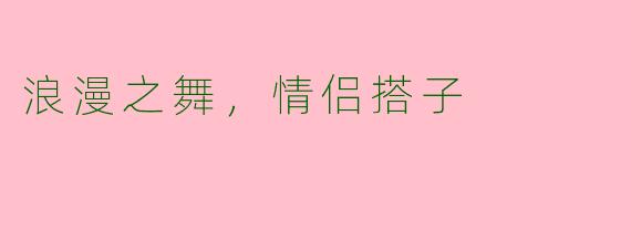 浪漫之舞，情侣搭子