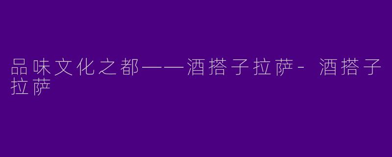 品味文化之都——酒搭子拉萨