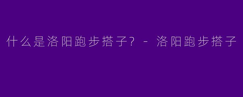 什么是洛阳跑步搭子?