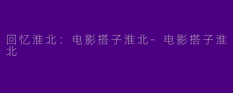 回忆淮北：电影搭子淮北-电影搭子淮北