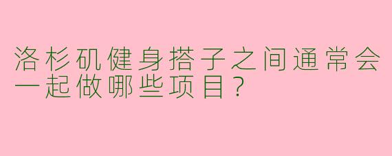 洛杉矶健身搭子之间通常会一起做哪些项目？