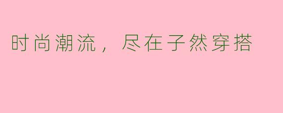 时尚潮流，尽在子然穿搭