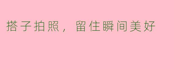 搭子拍照,留住瞬间美好