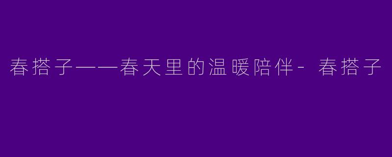 春搭子——春天里的温暖陪伴
