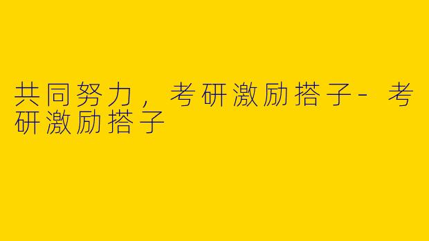 共同努力，考研激励搭子-考研激励搭子