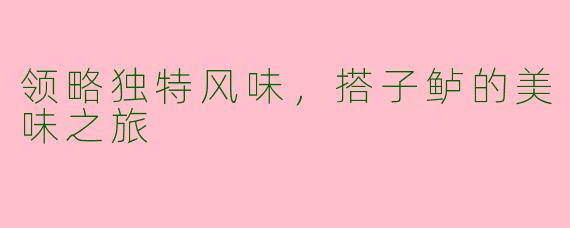 领略独特风味，搭子鲈的美味之旅