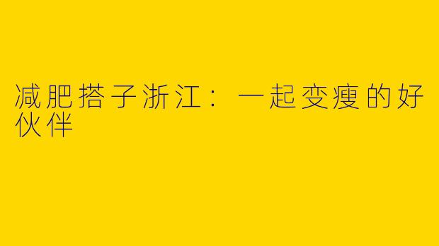 减肥搭子浙江：一起变瘦的好伙伴
