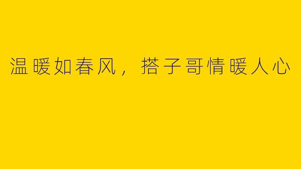 温暖如春风，搭子哥情暖人心