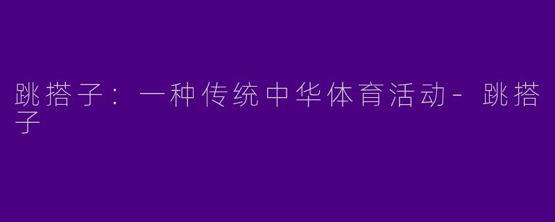 跳搭子：一种传统中华体育活动-跳搭子