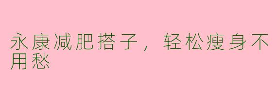永康减肥搭子,轻松瘦身不用愁