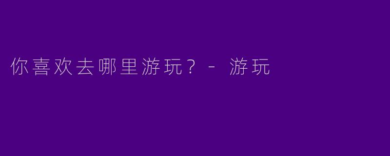 你喜欢去哪里游玩?