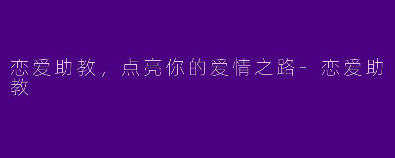 恋爱助教,点亮你的爱情之路