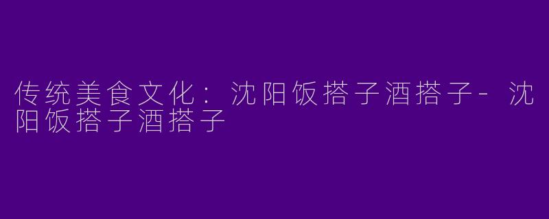 传统美食文化：沈阳饭搭子酒搭子-沈阳饭搭子酒搭子