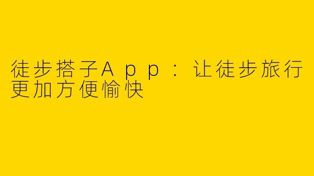 徒步搭子App：让徒步旅行更加方便愉快