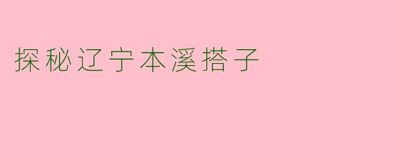 探秘辽宁本溪搭子