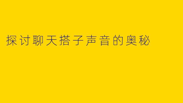 探讨聊天搭子声音的奥秘