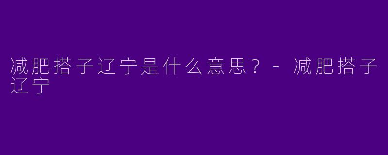 减肥搭子辽宁是什么意思？