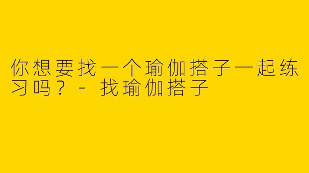 你想要找一个瑜伽搭子一起练习吗?