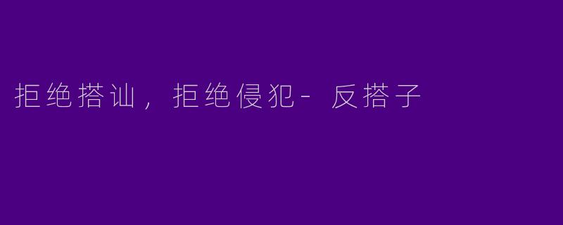 拒绝搭讪，拒绝侵犯-反搭子