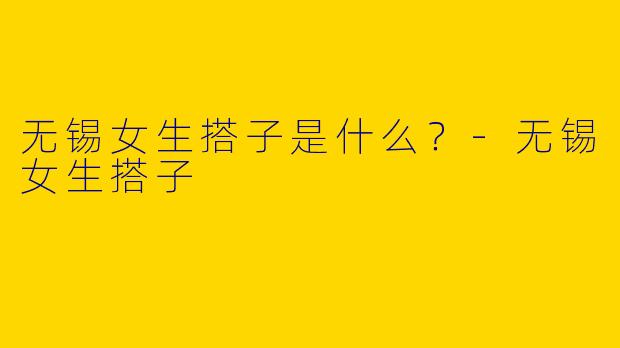 无锡女生搭子是什么?