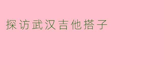 探访武汉吉他搭子