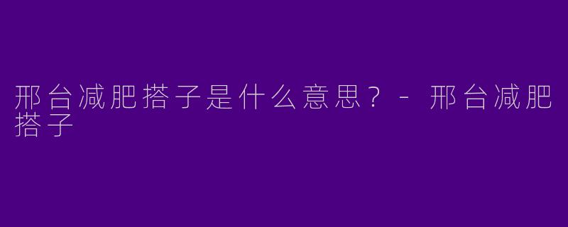 邢台减肥搭子是什么意思？
