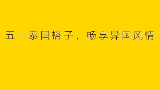 五一泰国搭子，畅享异国风情