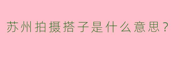 苏州拍摄搭子是什么意思?