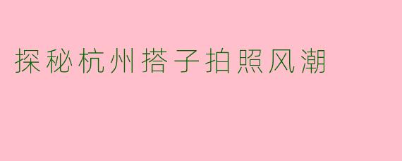 探秘杭州搭子拍照风潮
