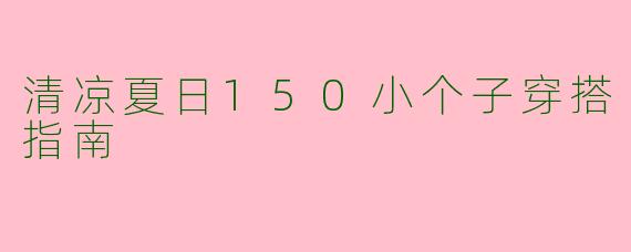 清凉夏日150小个子穿搭指南
