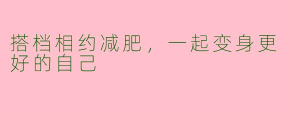 搭档相约减肥，一起变身更好的自己