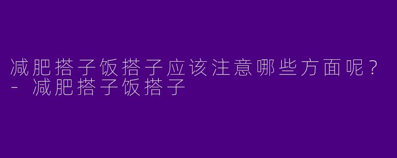 减肥搭子饭搭子应该注意哪些方面呢?