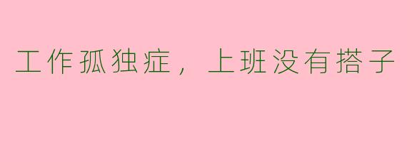工作孤独症，上班没有搭子