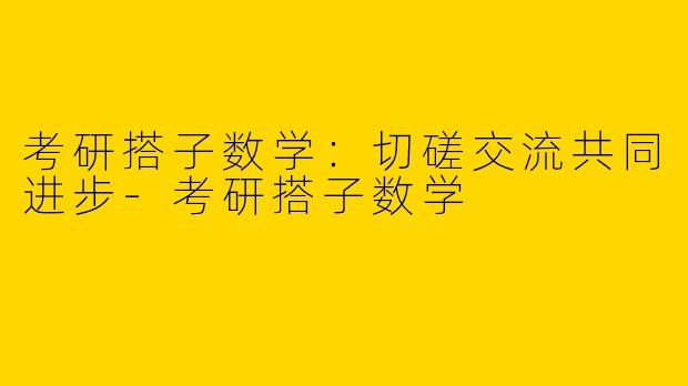 考研搭子数学：切磋交流共同进步-考研搭子数学