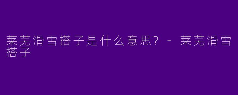 莱芜滑雪搭子是什么意思?