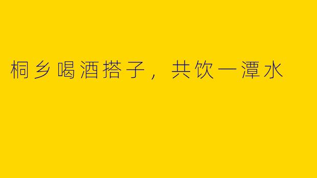 桐乡喝酒搭子，共饮一潭水