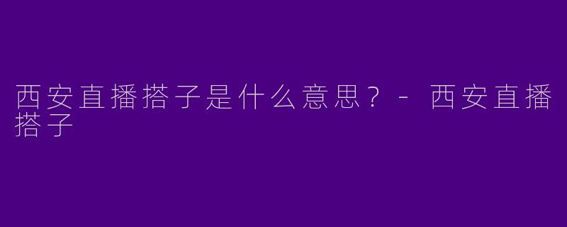 西安直播搭子是什么意思？