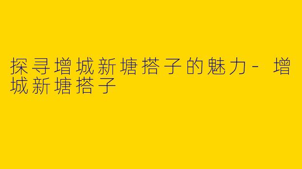 探寻增城新塘搭子的魅力