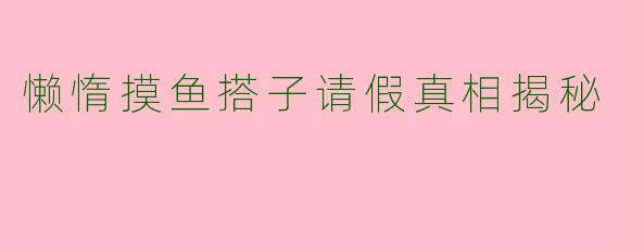 懒惰摸鱼搭子请假真相揭秘