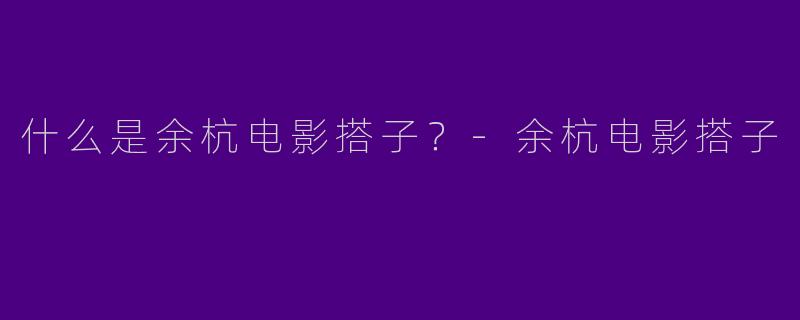 什么是余杭电影搭子？