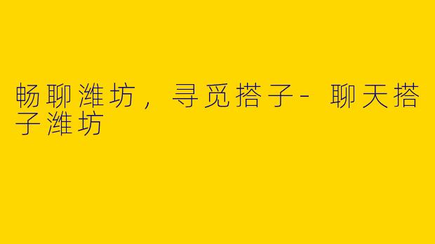 畅聊潍坊,寻觅搭子