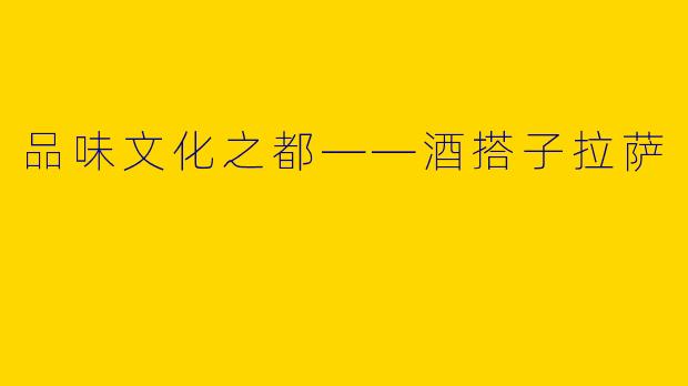 品味文化之都——酒搭子拉萨