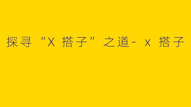 探寻“X搭子”之道-x搭子
