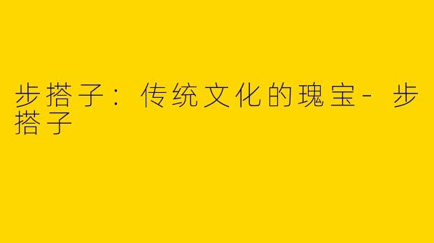 步搭子：传统文化的瑰宝-步搭子