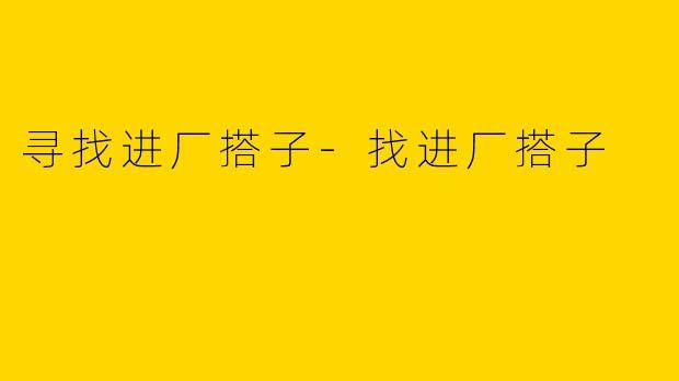 寻找进厂搭子-找进厂搭子